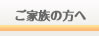 ご家族の方へ